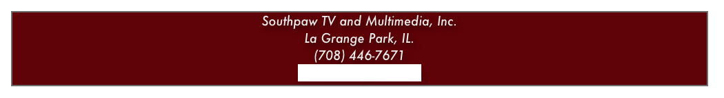 Southpaw TV and Multimedia, Inc.
La Grange Park, IL.
(708) 446-7671
info@southpawtv.com